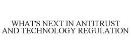 Mark drawing for WHAT'S NEXT IN ANTITRUST AND TECHNOLOGY REGULATION