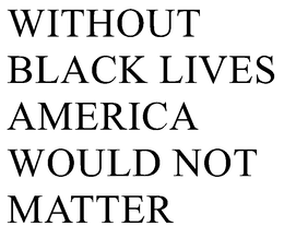 Mark drawing for WITHOUT BLACK LIVES AMERICA WOULD NOT MATTER