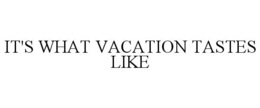 Mark drawing for IT'S WHAT VACATION TASTES LIKE