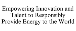 Mark drawing for EMPOWERING INNOVATION AND TALENT TO RESPONSIBLY PROVIDE ENERGY TO THE WORLD