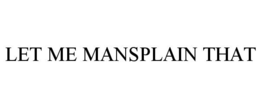 Mark drawing for LET ME MANSPLAIN THAT