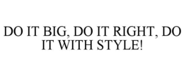 Mark drawing for DO IT BIG, DO IT RIGHT, DO IT WITH STYLE!