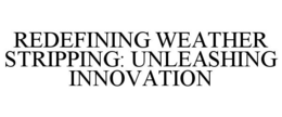 Mark drawing for REDEFINING WEATHER STRIPPING: UNLEASHING INNOVATION