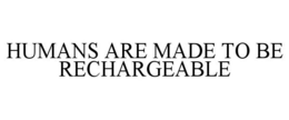 Mark drawing for HUMANS ARE MADE TO BE RECHARGEABLE