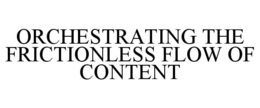 Mark drawing for ORCHESTRATING THE FRICTIONLESS FLOW OF CONTENT