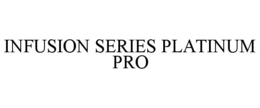 Mark drawing for INFUSION SERIES PLATINUM PRO
