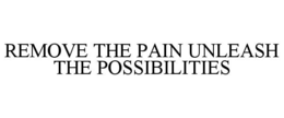 Mark drawing for REMOVE THE PAIN UNLEASH THE POSSIBILITIES