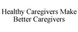 Mark drawing for HEALTHY CAREGIVERS MAKE BETTER CAREGIVERS