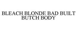 Mark drawing for BLEACH BLONDE BAD BUILT BUTCH BODY