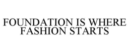 Mark drawing for FOUNDATION IS WHERE FASHION STARTS