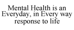 Mark drawing for MENTAL HEALTH IS AN EVERYDAY, IN EVERY WAY RESPONSE TO LIFE