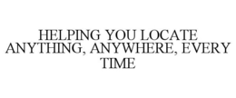 Mark drawing for HELPING YOU LOCATE ANYTHING, ANYWHERE, EVERY TIME
