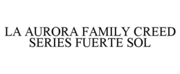 Mark drawing for LA AURORA FAMILY CREED SERIES FUERTE SOL
