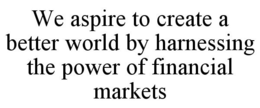 Mark drawing for WE ASPIRE TO CREATE A BETTER WORLD BY HARNESSING THE POWER OF FINANCIAL MARKETS