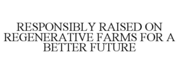 Mark drawing for RESPONSIBLY RAISED ON REGENERATIVE FARMS FOR A BETTER FUTURE