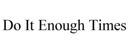 Mark drawing for DO IT ENOUGH TIMES