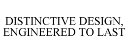 Mark drawing for DISTINCTIVE DESIGN, ENGINEERED TO LAST