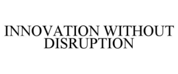 Mark drawing for INNOVATION WITHOUT DISRUPTION