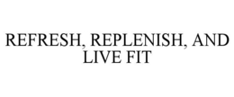 Mark drawing for REFRESH, REPLENISH, AND LIVE FIT