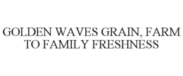 Mark drawing for GOLDEN WAVES GRAIN, FARM TO FAMILY FRESHNESS
