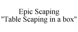 Mark drawing for EPIC SCAPING "TABLE SCAPING IN A BOX"