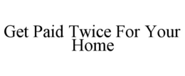Mark drawing for GET PAID TWICE FOR YOUR HOME