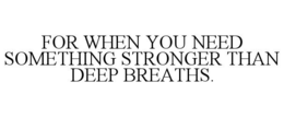Mark drawing for FOR WHEN YOU NEED SOMETHING STRONGER THAN DEEP BREATHS.