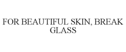 Mark drawing for FOR BEAUTIFUL SKIN, BREAK GLASS