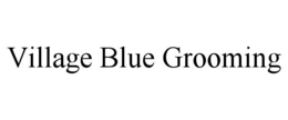 Mark drawing for VILLAGE BLUE GROOMING