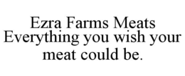 Mark drawing for EZRA FARMS MEATS EVERYTHING YOU WISH YOUR MEAT COULD BE.