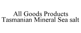 Mark drawing for ALL GOODS PRODUCTS TASMANIAN MINERAL SEA SALT