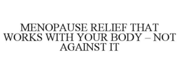 Mark drawing for MENOPAUSE RELIEF THAT WORKS WITH YOUR BODY – NOT AGAINST IT