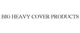 Mark drawing for BIG HEAVY COVER PRODUCTS