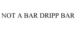 Mark drawing for NOT A BAR DRIPP BAR