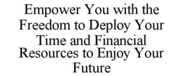 Mark drawing for EMPOWER YOU WITH THE FREEDOM TO DEPLOY YOUR TIME AND FINANCIAL RESOURCES TO ENJOY YOUR FUTURE