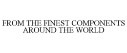 Mark drawing for FROM THE FINEST COMPONENTS AROUND THE WORLD