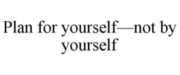 Mark drawing for PLAN FOR YOURSELF—NOT BY YOURSELF
