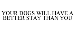 Mark drawing for YOUR DOGS WILL HAVE A BETTER STAY THAN YOU