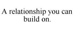 Mark drawing for A RELATIONSHIP YOU CAN BUILD ON.