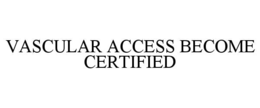Mark drawing for VASCULAR ACCESS BECOME CERTIFIED