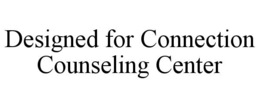 Mark drawing for DESIGNED FOR CONNECTION COUNSELING CENTER