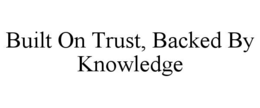 Mark drawing for BUILT ON TRUST, BACKED BY KNOWLEDGE