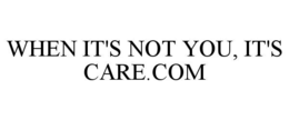 Mark drawing for WHEN IT'S NOT YOU, IT'S CARE.COM