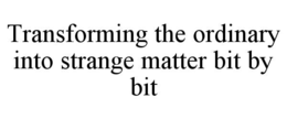 Mark drawing for TRANSFORMING THE ORDINARY INTO STRANGE MATTER BIT BY BIT