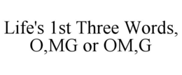 Mark drawing for LIFE'S 1ST THREE WORDS, O,MG OR OM,G