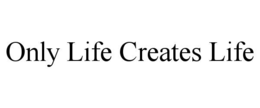 Mark drawing for ONLY LIFE CREATES LIFE