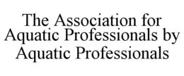 Mark drawing for THE ASSOCIATION FOR AQUATIC PROFESSIONALS BY AQUATIC PROFESSIONALS