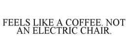 Mark drawing for FEELS LIKE A COFFEE. NOT AN ELECTRIC CHAIR.