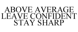 Mark drawing for ABOVE AVERAGE LEAVE CONFIDENT STAY SHARP