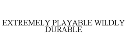 Mark drawing for EXTREMELY PLAYABLE WILDLY DURABLE